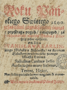 Roku Pańskiego Swiętego 1600 [...] z oznaczeniem świat z przestrogą pogod / y niepogod / za obrachowaniem obrotow Słońca y Kśężyca pilne opisanie przes [...]