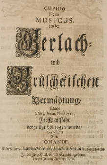 Cupido als ein Musicus bey der Gerlach- und Br&uuml;schckischen Verm&auml;hlung, welche Den 3. Januar. Anno 1714 in Fraustadt vergn&uuml;gt vollzogen wurde, vorgestellet von Jonande