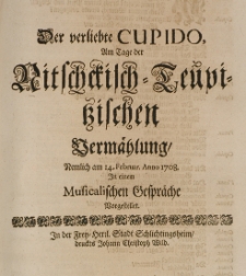 Der verliebte Cupido, am Tage der Nitschckisch-Teupitzischen Verm&auml;hlung nemlich am 14 Februar Anno 1708 in einem Musicalischen Gespr&auml;che vorstellet