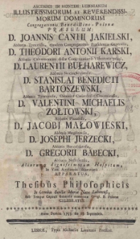 Ascensus in Montem Lubinianum Illustrissimorum et Reverendissimorum Dominorum dominorum Congregationis Benedictino-Polonae praesulum: D. Joannis Cantii Jakielski, Abbatis Trocensis, ejusdem Congregationis Praesidentis Generalis, D. Theodori Antonii Karski, Abbatis Calvomontani dictae Congregationis Visitatoris primi, D. LAurentii Bułharewicz, Abbatis Sieciechoviensis, D. Stanislai Benedicti Bartoszewski, Abbatis Tynecensis, Canonici Cathedralis Cracoviensis, D. Valentini Michaelis Zołtowski, Abbatis Plocensis, D. Jacobi Małowieski, Abbatis Mogilnensis, D. Josephi Jerzecki, Abbatis Horodicensis, D. Gregorii Babecki, Abbatis Nesvisiensis, aliorum dignissimorum Hospitum, In Vim Applausis salutatorii apparatus, ac Thesibus Philosophicis In Coenobio Sanctae MAriae Natae Lubinensi, sub Tempus Capituli Generalis memoriae Congr. B. Polonae celebratus. Anno Domini 1753. die 13. Septembis