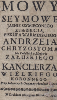 Mowy seymowe Jasnie Oswieconego Xiązęcia, biskupa warminskiego Andrzeia Chryzostoma Na Załuskach y Błędowie Załuskiego kanclerza wielkiego koronnego przy publicznych Ojczyzny obradach dane