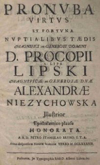 Pronuba virtus et fortuna nuptialibus taedis Magnifici ac Generosi Domini D. Procopii a Lipe Lipski Magnificae ac Generosae Dnae Alexandrae Niezychowska Jllustrior Epithalamico plausu honorata. A. R. D. Petro Stanislao Bruno, S.T.A. Anno desponsatae Natura humanae Verbo M.DCLXXXVII