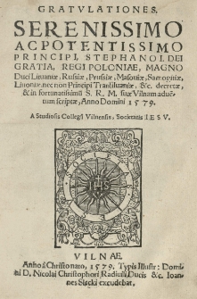 Gratulationes Serenissimo ac Potentissimo principi, Stephano I. Dei Gratia, Regi Poloniae, Magno Duci Lituaniae, Russiae, Prussiae, Masoviae, Samogitiae, Livoniae, nec non Principi Transilvaniae, [et]c. decretae, [et] in fortunatissimu[m] S.R.M. suae Vilnam adve[n]tum scriptae, Anno Domini 1579 a studiosis Collegij Vilnensis Societatis Iesu