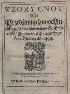 Wzory cnot albo Przedźiwny żywot Anielskiego y błogosławionego S. Franćiszka fundatora y Patryarchy zakonu Braćiey Mnieyszey