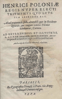 Henrici Poloniae regis nuper electi Triumphus quo Lutetiae exceptus est. Aliud praetera de stella admirabili quae in Occidente apparuit, quo tempore comitia Poloniae habebantur, Carmen. Ad Reverendiss. et Illustriss. D. Reg. de Beavne, Mimatensem episcopum [et] in sanctiori regis consilio consiliarum