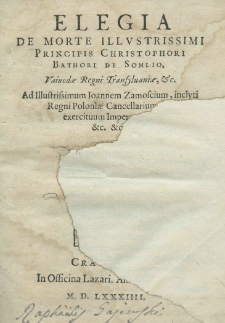 Elegia de morte illustrissimi principis Christophori Bathori de Somlio, Vaiuodae Regni Transyluaniae, etc. Ad illustrisimum Ioannem Zamoscium