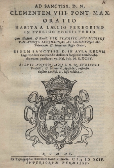 Ad sanctiss. D. N. Clementem VIII. Pont[ificem] Max.[imum] oratio habita a laelio peregrino in publico consistorio cum illustris. et Excell. vir Stanislaus Minsky Palatinus Lenciciensis ac Sigismundi III Polonorum et Suecorum Regis Orator, eidem sanctiss. D. in aula Regum Legationibus excipiendis destinata regis sui nomine obedientiam praestaret VI Kal.Feb. (27) 1594 [rz.]. Sylvii Antoniani S. D. N. Cubiculi Praefecti, et Secretarij Apostolici, responsio eiusdem [t.j. Klemensa VIII] iussu reddita