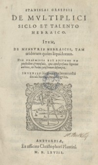 Stanislai Grsepsii De Multiplici Siclo et Talento Hebraico. Item De Mensuris Hebraicis, tam aridorum quam liquidorum [...]