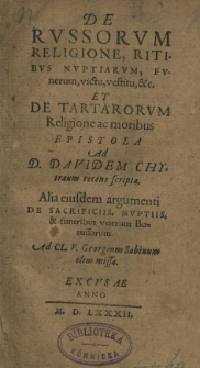 De Russorum religione, ritibus nuptiarum, funerum, victu, vestitu et.c. et De Tartarorum religione ac moribus epistola ad [...] Davidem Chytraeum recens scripta. Alia eiusdem argumenti De Sacrificiis, nuptiis et funeribus veterum Borussorum ad [...] Georgium Sabinum olim missa. Excusae anno 1582 [rz.]