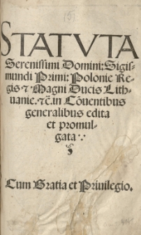Statuta [...] Sigismundi Primi: Polonie Regis et Magni Ducis Lithuanie [...] in Co[n]ventibus generalibus edita et promulgata