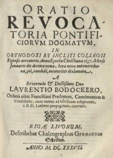 Oratio revocatoria pontificiorum dogmatum, in orthodoxi et incliti collegii Rigensis [...] 1637 mense januario die 19 [słow.] [...] declamata, a [...] Laurentio Bod&ouml;ckero, ordinis olim Franciscani Presbytero [...] nunc [...] ad [...] religionem a [...] Luthero propagatam, converso.