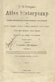 F. W. Putzgera atlas historyczny do dziej&oacute;w starożytnych, średniowiecznych i nowożytnych dla użytku wyższych i średnich zakład&oacute;w naukowych Austro-Węgier. Wydali Alfred Baldamus i Ernest Schwabe. Zawiera 52 map wielkich i 61 mniejszych. Wydanie polskie opracowali J. Lewicki i Wł. Bojarski.