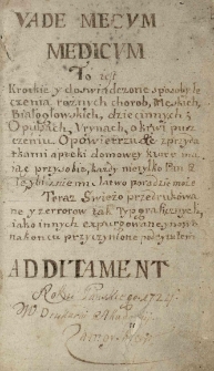 Vade mecum, to iest Krotkie y doswiadczone sposoby leczenia r&oacute;żnych chor&oacute;b męskich, białogłowskich, dziecinnych; o pulsach, urynach, o krwi puszczeniu [...] z przydatkiem apteki domowey [...]