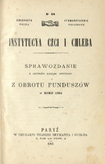 Emigracya Polska Stowarzyszenie Podatkowe. Instytucya Czci i Chleba. Sprawozdanie z czynności Zarządu Instytucyi i z obrotu fundusz&oacute;w w roku 1904. Nr 48. 1905