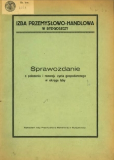 Sprawozdanie Izby Przemysłowo-Handlowej w Bydgoszczy o położeniu i rozwoju życia gospodarczego okręgu Izby.