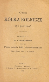 Czem k&oacute;łka rolnicze być powinny? : odczyt dr. Z. Szułdrzyńskiego miany na Walnem zebraniu K&oacute;łek rolniczo-włościańskich dnia 8 marca 1883 r. w Poznaniu.