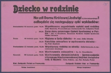 [Afisz. Incipit:] Dziecko w rodzinie: Na sali Domu Kr&oacute;lowej Jadwigi Al. Marcinkowskiego 1 odbędzie się następujący cykl wykład&oacute;w: Poniedziałek 16 kwietnia godz. 19.30: Wsp&oacute;lczesne zagadnienia opieki nad rodziną..