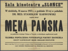 [Afisz] : [Incipit:] Sala Kinoteatru "Słońce" : W niedzielę, 14 marca 1937 r. o godzinie 12-tej w południe dr. med. Stanisław Karwowski wygłosi odczyt Męka Pańska na podstawie świętego całunu w Turynie w oświetleniu wsp&oacute;łczesnej nauki : technika wsp&oacute;łczesna fotografuje portret Zbawiciela: odczyt ilustrowany bedzie obrazami świetlnymi [...].