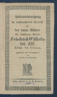 Bekanntmachung der verh&auml;ngnissvollen Ereignisse und des letzten Willens Sr. h&ouml;chstseeligen Majest&auml;t Friedrich Wilhelm des III. K&ouml;nigs von Preussen.