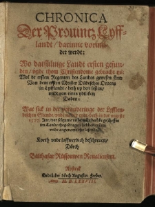 Chronica der Provinz Lyfflandt, darinne vormeldet werdt: wo datfulvige Landt ersten gefunden, unde thom Christendome gebracht ys: wol de ersten Regenten des Landes gewesen sint. Van dem ersten Meister Dudesches Ordens in Lyffland, beth up den lesten, unde van eines yoltliken Daden: Wat sick in der voranderinge der Lyfflendeschen Stende unde na der tydt beth in dat negeste 1577 [...] Korth unde loffwerdich baschreuen / dorch Balthasar Růssouwen Revaliensem