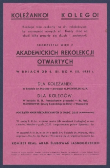 Koleżanko! Kolego! : [Incipit:] Każdego roku czekamy na dni rekolekcyjne, by zaczerpnąć nowych sił. Każdy choć na chwil kilka pragnie się skupić i zastanowić skorzystaj więc z akademickich rekolekcji otwartych w dniach od 6.III do 9.III 1939 r. [...] / Komitet Real. Akad. Ślubowań Jasnog&oacute;rskich