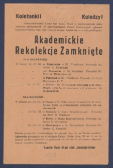 Koleżanki! Koledzy! : [Incipit:] Nadspodziewanie liczny był udział Wasz w zeszłorocznych rekolekcjach zamkniętych. W przewidywaniu jeszcze liczniejszych zgłoszeń przygotowaliśmy tego roku więcej miejsc. Zapisz się - a nie pożałujesz! Akademickie rekolekcje zamknięte [...] / Komitet Real. Akad. Ślub. Jasnog&oacute;rskiego.