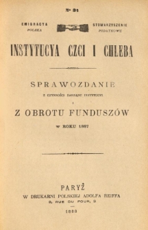 Emigracya Polska Stowarzyszenie Podatkowe. Instytucya Czci i Chleba. Sprawozdanie z czynności Zarządu Instytucyi i z obrotu fundusz&oacute;w w roku 1887. Nr 31. 1888