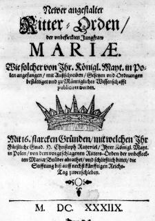 Newer angestalter Ritter-Orden, der unbefleckten Jungfraw Mariae. Wie solcher von Jhr. K&ouml;nigl. Mayt. in Polen angefangen, mit Au&szlig;schreiben, Gesetzen und Ordnungen best&auml;ttiget und zu M&auml;nnigliches Wissenschafft publiciret worden. Mit 16. starcken Gr&uuml;nden, mit welchen Ihr F&uuml;rstliche Gnad. H. Christoph Ratzeviel, Ihrer K&ouml;nigl. Mayt. in Polen, von dem vorgeschlagenen Ritters-Orden der unbefleckten Mariae Br&uuml;der abrathet, und schlie&szlig;lich bittet, die Stifftung bi&szlig; auff nechst f&uuml;nfftigen Reichs-Tag zuverschieben